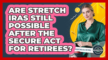 Are Stretch IRAs Still Possible After The SECURE Act For Retirees? - Budgeting as a Retiree
