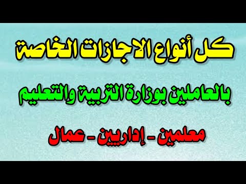 تفاصيل كاملة عن جميع الاجازات الخاصة بالعاملين بالتربية والتعليم معلمين وإداريين وعمال