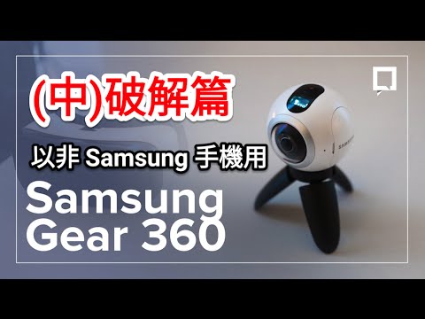 【開箱介紹】以非Samsung手機用 SAMSUNG GEAR 360 (中) ﹣ 破解篇