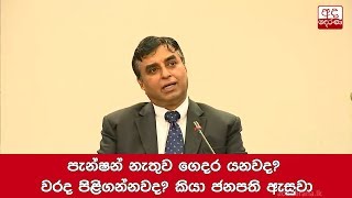 පැන්ෂන් නැතුව ගෙදර යනවද? වරද පිළිගන්නවද? කියා ජනපති ඇසුවා