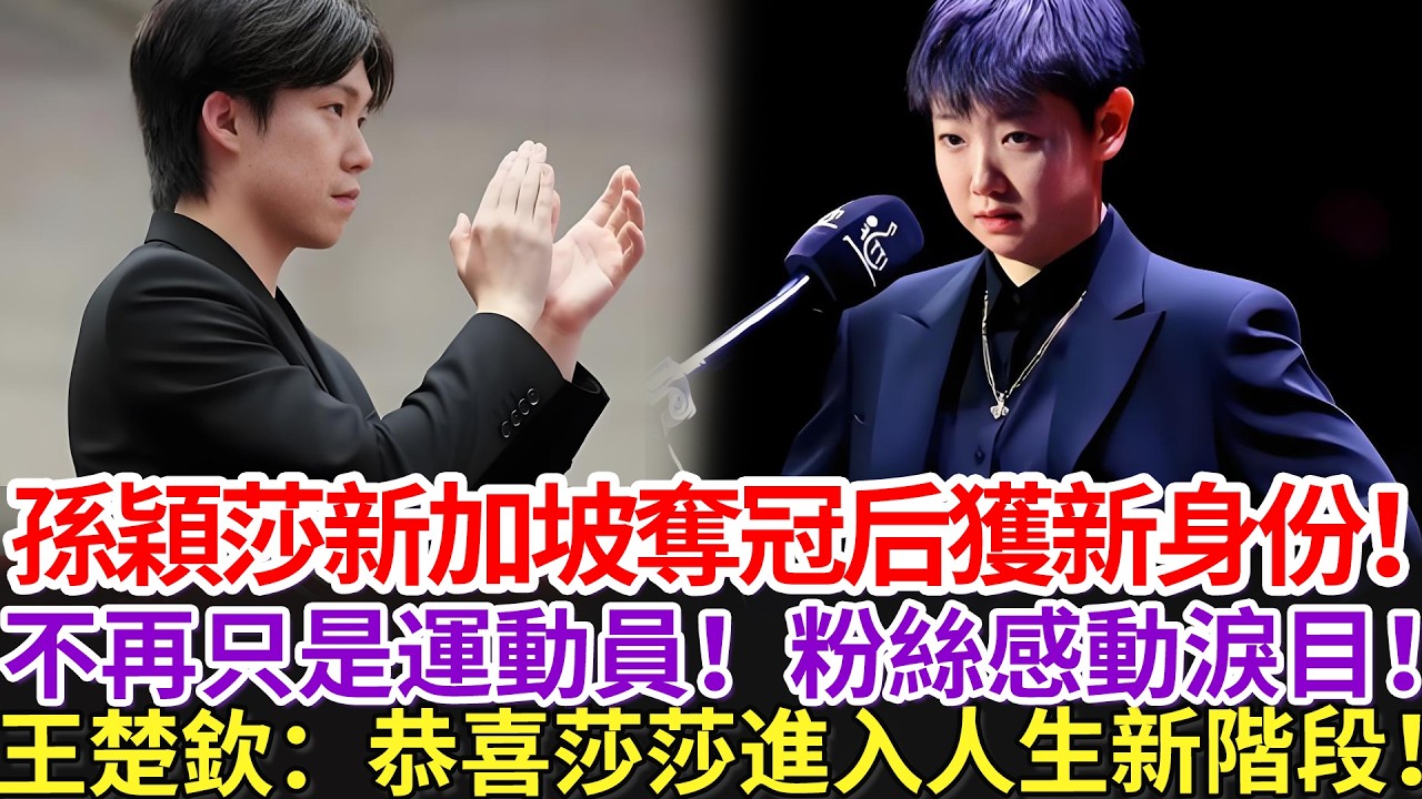 孫穎莎新加坡奪冠后獲新身份！不再只是運動員！粉絲感動淚目！王楚欽：恭喜莎莎進入人生新階段！