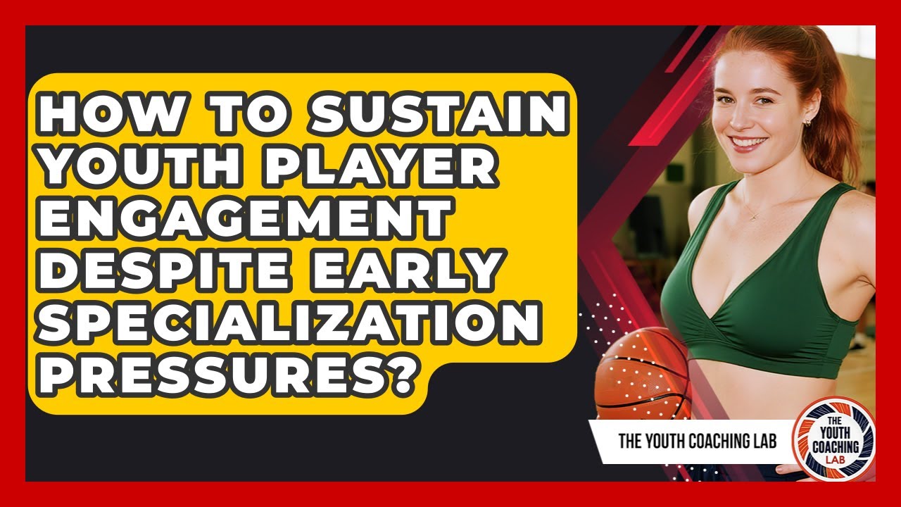 How To Sustain Youth Player Engagement Despite Early Specialization Pressures?