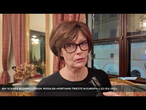 BIG SCIENCE BUSINNES FORUM: ROSOLEN «PORTIAMO TRIESTE IN EUROPA» | 22/03/2024