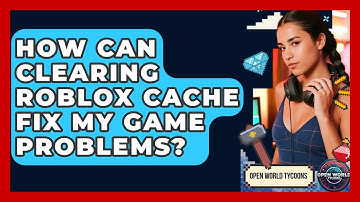 How Can Clearing Roblox Cache Fix My Game Problems? - Open World Tycoons