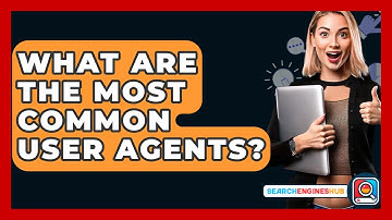 What Are The Most Common User Agents? - SearchEnginesHub.com