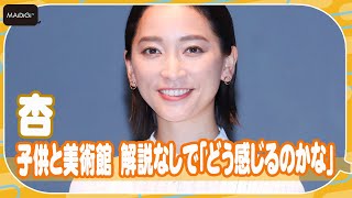 杏、子供と美術館へ行くも解説せず　「どう感じるのか見守りたい」　フランスでの思い出も語る