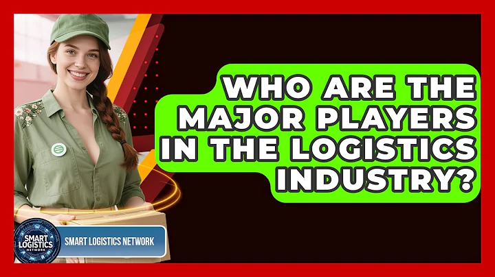 Who Are the Major Players in the Logistics Industry? | Smart Logistics Network News