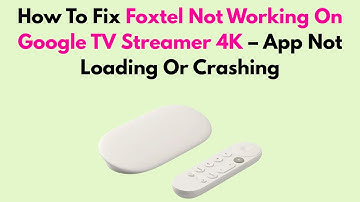 How To Fix Foxtel Not Working On Google TV Streamer 4K – App Not Loading Or Crashing