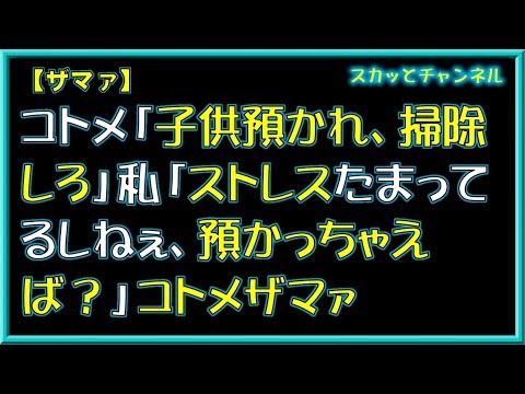 【ザマァ】コトメ「子供預かれ、掃除しろ」私「ストレスたまってるしねぇ、預かっちゃえば？」コトメザマァ