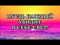 ПУСТЬ КАЖДЫЙ УВИДИТ В СЕБЕ СВЕТ