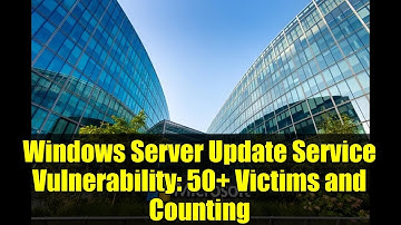 Windows Server Update Service Vulnerability: 50+ Victims and Counting