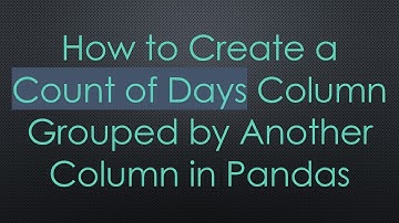 How to Create a Count of Days Column Grouped by Another Column in Pandas
