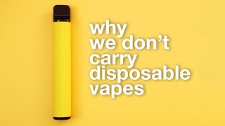 Why we will NEVER sell Disposable Vapes