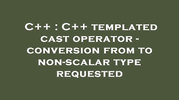 C++ : C++ templated cast operator - conversion from to non-scalar type requested