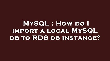 MySQL : How do I import a local MySQL db to RDS db instance?