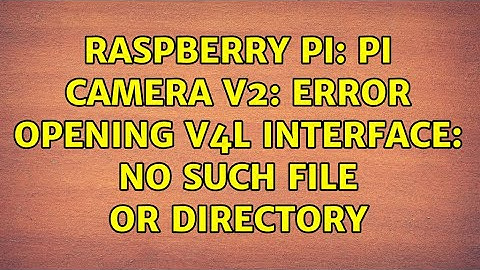 Raspberry Pi: Pi Camera V2: ERROR opening V4L interface: No such file or directory