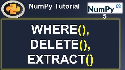 Python Numpy Tutorial: NumPy Where | Delete | Extract | ArgWhere #5