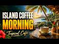 Tropical Café Music 2026 ☕ Island Coffee Morning | Relaxing Beach Lounge