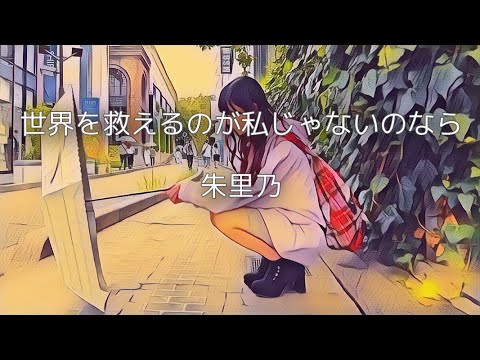 世界を救えるのが私じゃないのなら/朱里乃