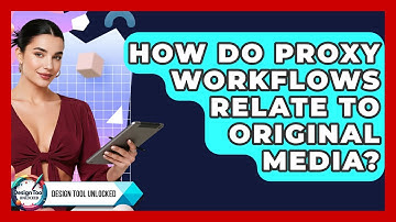 How Do Proxy Workflows Relate To Original Media? - Design Tool Unlocked