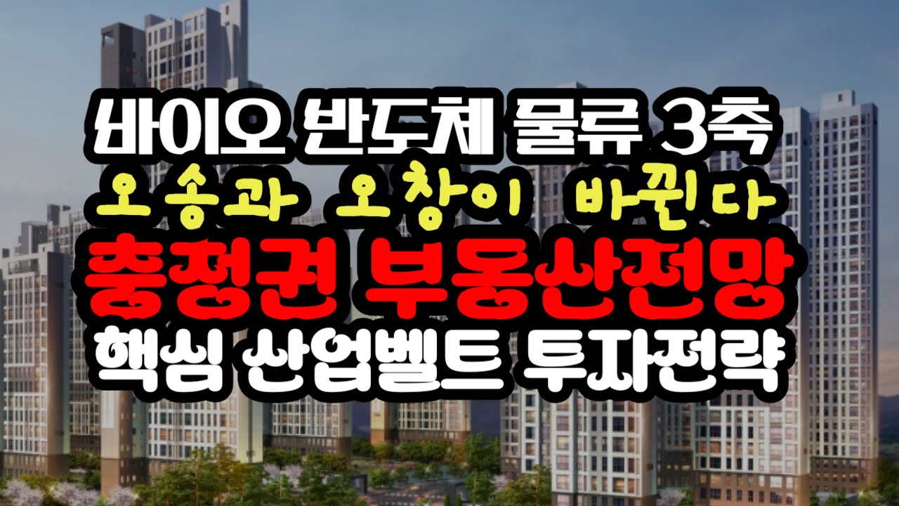 오송과 오창이 바뀐다!! 충청권 산업벨트 실거래 흐름과 투자 전략 │ 바이오, 반도체, 물류 3대 축 총정리