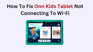 How to Fix Onn Kids Tablet Not Connecting to Wi-Fi (Network Troubleshooting & Reset Guide)