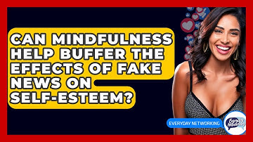Can Mindfulness Help Buffer The Effects Of Fake News On Self-esteem? - Everyday-Networking