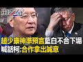 趙少康神準預言藍白不合下場！副院長給民眾黨？喊話柯：合作拿出誠意【關鍵時刻】-劉寶傑