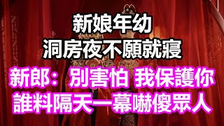 新娘年幼，洞房夜不願就寢，新郎：別害怕，我保護你！誰料隔天一幕嚇傻眾人#淺談人生#民間故事#為人處世#生活經驗#情感故事#養老#花開富貴#深夜淺讀#幸福人生#中年#老年