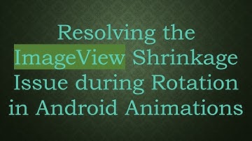 Resolving the ImageView Shrinkage Issue during Rotation in Android Animations