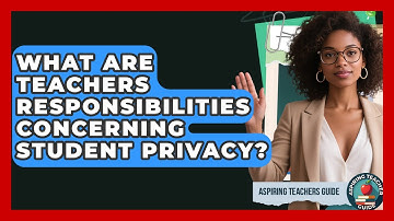 What Are Teachers Responsibilities Concerning Student Privacy? - Aspiring Teacher Guide
