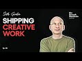 Shipping Creative Work with Seth Godin