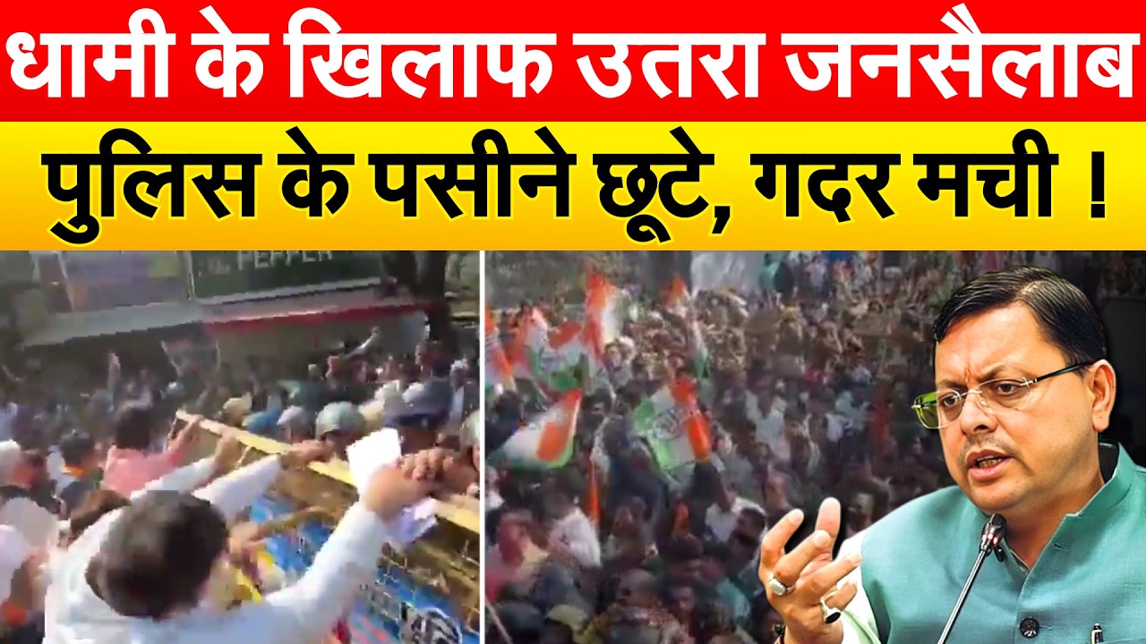 धामी के खिलाफ उतरा जनसैलाब, पुलिस के पसीने छूटे, गदर मची !