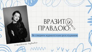 ВРАЗИТИ ПРАВДОЮ: Як створити журналістське РОЗСЛІДУВАННЯ
