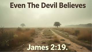 Even the Devil believes ----  James 2:19