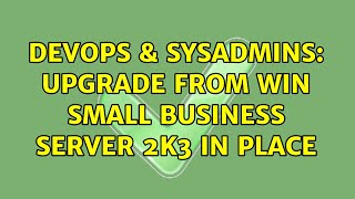 DevOps & SysAdmins: Upgrade From Win Small Business Server 2k3 IN PLACE (2 Solutions!!)