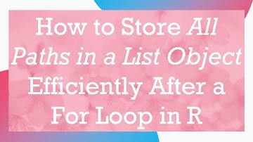 How to Store All Paths in a List Object Efficiently After a For Loop in R