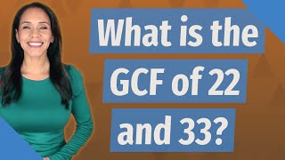 What is the GCF of 22 and 33