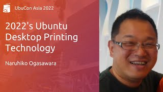 2022's Ubuntu Desktop Printing Technology - Naruhiko Ogasawara | UbuCon Asia 2022