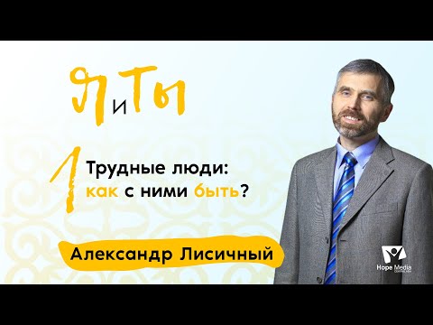 Видео: Трудные люди: как с ними быть? | Часть 1 | Я и Ты | Александр Лисичный