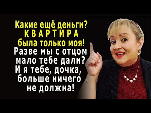 - Какие ДЕНЬГИ тебе ещё, дочка? КВАРТИРА была только моя, и я тебе больше ничего не должна!