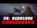 突發： 俄北部發生核事故；又有兩架戰機被擊落。|俄軍防線|紮波羅熱|烏軍南部反攻|烏軍戰報|