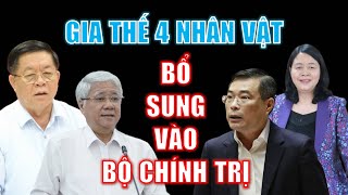 Gia thế 4 nhân vật được bổ sung vào Bộ Chính Trị