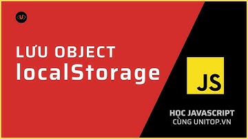 Quy trình lưu Object vào LocalStorage Js dễ dàng bạn cần biết | Khóa học Js Beginner Unitop.vn