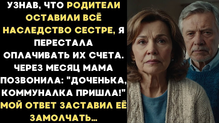 Родители оставили всё наследство сестре и я перестала им помогать  Через месяц мама позвонила, н