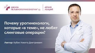 Почему урогинекологи, &quot;которые в теме&quot;, не любят слинговые операции (Кубин Н.Д.)