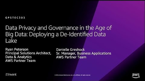 AWS re:Invent 2018: Data Privacy & Governance in the Age of Big Data (GPSTEC303)