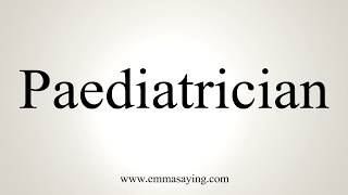 How To Pronounce Paediatrician