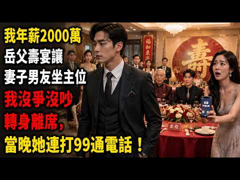 我年薪2000万，岳父寿宴让妻子男友坐主位；我沒爭沒吵轉身離席，當晚她連打99通電話！