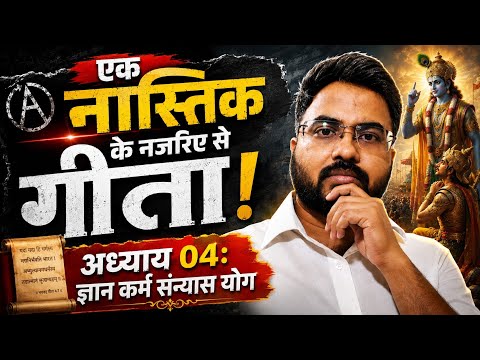अध्याय 04 : ज्ञान कर्म सन्यास योग की सरल व्याख्या, एक नास्तिक के दृष्टिकोण से!